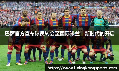 巴萨官方宣布球员转会至国际米兰：新时代的开启