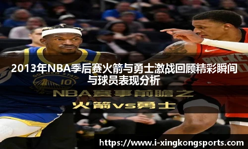 2013年NBA季后赛火箭与勇士激战回顾精彩瞬间与球员表现分析